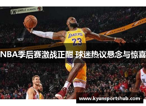 NBA季后赛激战正酣 球迷热议悬念与惊喜