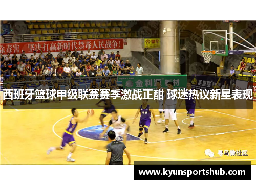 西班牙篮球甲级联赛赛季激战正酣 球迷热议新星表现