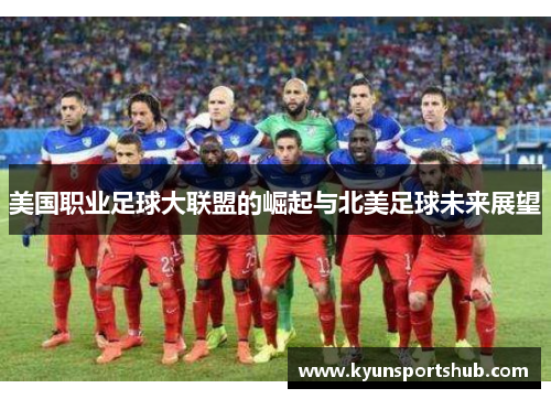 美国职业足球大联盟的崛起与北美足球未来展望