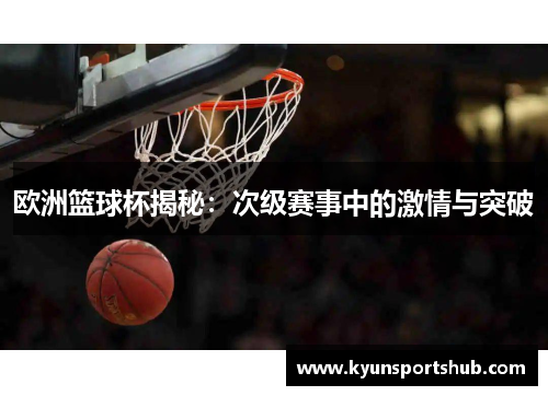 欧洲篮球杯揭秘：次级赛事中的激情与突破