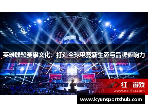 英雄联盟赛事文化：打造全球电竞新生态与品牌影响力