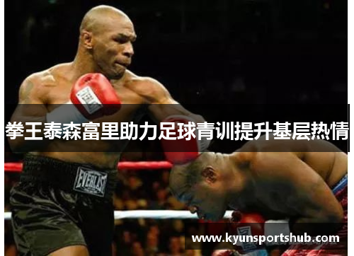 拳王泰森富里助力足球青训提升基层热情