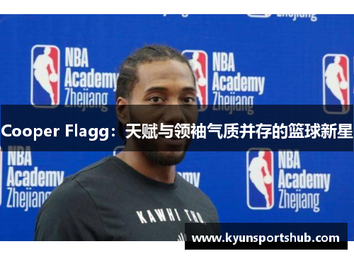 Cooper Flagg：天赋与领袖气质并存的篮球新星