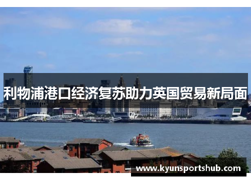 利物浦港口经济复苏助力英国贸易新局面