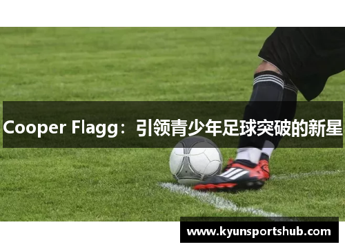 Cooper Flagg：引领青少年足球突破的新星