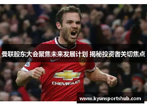 曼联股东大会聚焦未来发展计划 揭秘投资者关切焦点