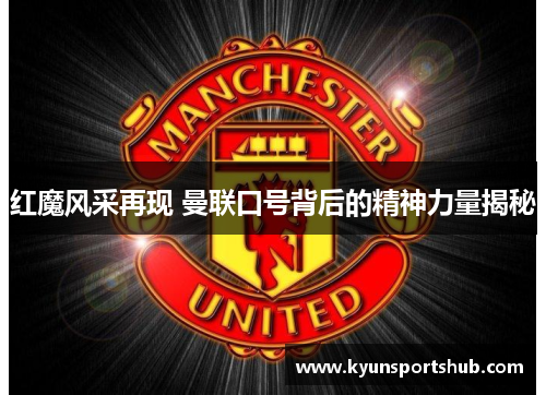 红魔风采再现 曼联口号背后的精神力量揭秘